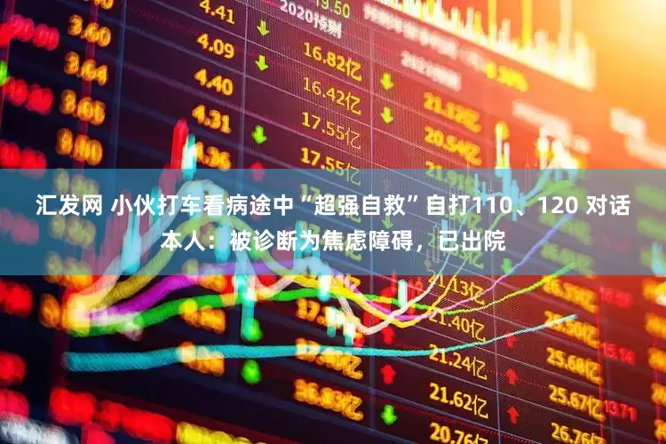 汇发网 小伙打车看病途中“超强自救”自打110、120 对话本人：被诊断为焦虑障碍，已出院