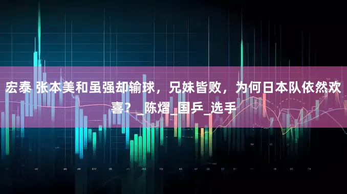 宏泰 张本美和虽强却输球，兄妹皆败，为何日本队依然欢喜？_陈熠_国乒_选手