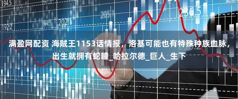 满盈网配资 海贼王1153话情报，洛基可能也有特殊种族血脉，出生就拥有蛇瞳_哈拉尔德_巨人_生下