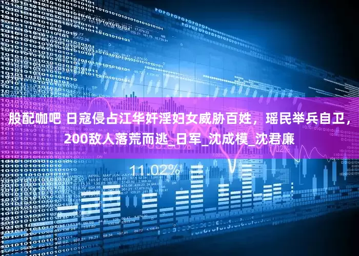 股配咖吧 日寇侵占江华奸淫妇女威胁百姓，瑶民举兵自卫，200敌人落荒而逃_日军_沈成模_沈君廉