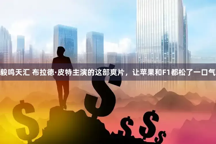 毅鸣天汇 布拉德·皮特主演的这部爽片，让苹果和F1都松了一口气