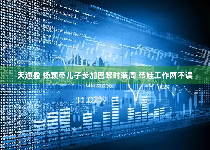 天通盈 杨颖带儿子参加巴黎时装周 带娃工作两不误