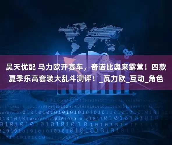 昊天优配 马力欧开赛车，奇诺比奥来露营！四款夏季乐高套装大乱斗测评！_瓦力欧_互动_角色