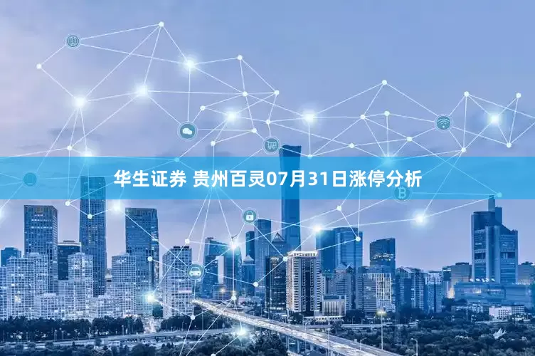 华生证券 贵州百灵07月31日涨停分析