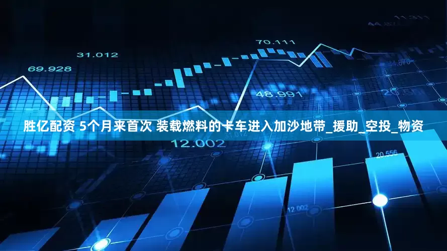 胜亿配资 5个月来首次 装载燃料的卡车进入加沙地带_援助_空投_物资