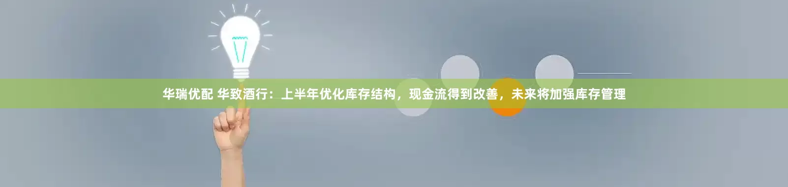 华瑞优配 华致酒行：上半年优化库存结构，现金流得到改善，未来将加强库存管理