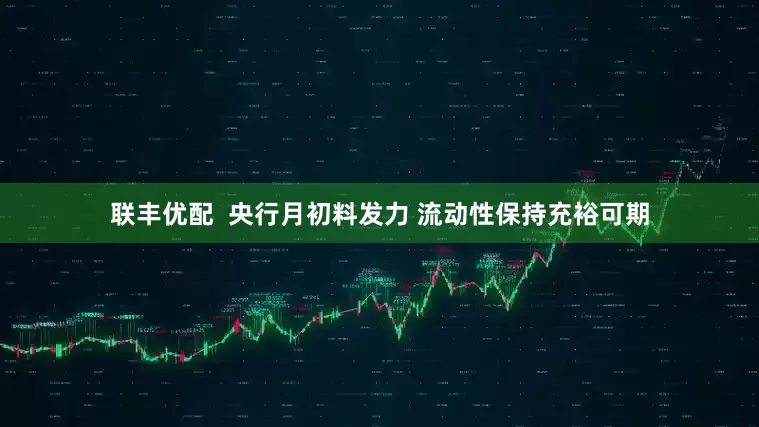 联丰优配  央行月初料发力 流动性保持充裕可期
