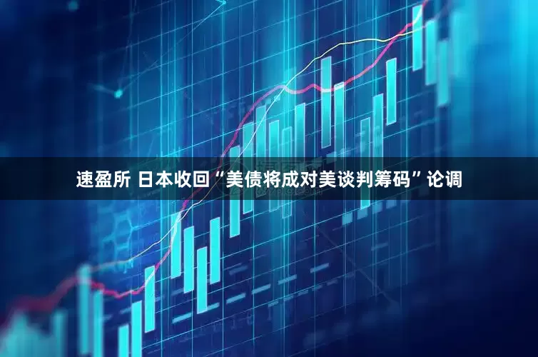 速盈所 日本收回“美债将成对美谈判筹码”论调