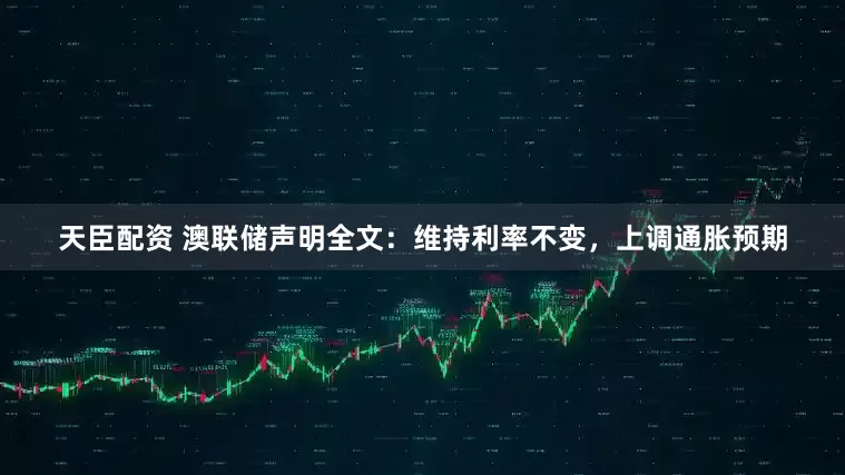 天臣配资 澳联储声明全文：维持利率不变，上调通胀预期